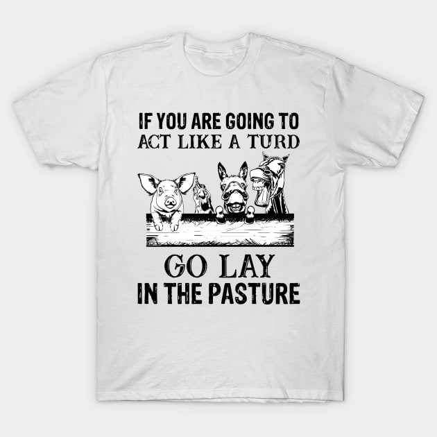 if you are going to act like a turd go lay in the pasture T-Shirt by GothicDesigns